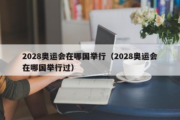 2028奥运会在哪国举行（2028奥运会在哪国举行过）