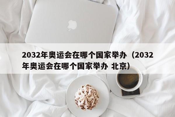 2032年奥运会在哪个国家举办（2032年奥运会在哪个国家举办 北京）