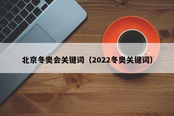 北京冬奥会关键词（2022冬奥关键词）