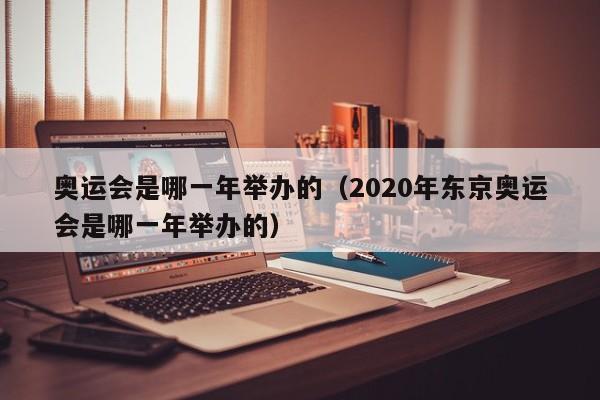 奥运会是哪一年举办的（2020年东京奥运会是哪一年举办的）