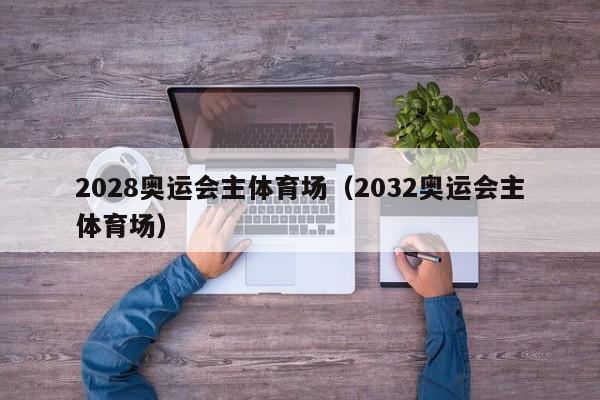 2028奥运会主体育场（2032奥运会主体育场）