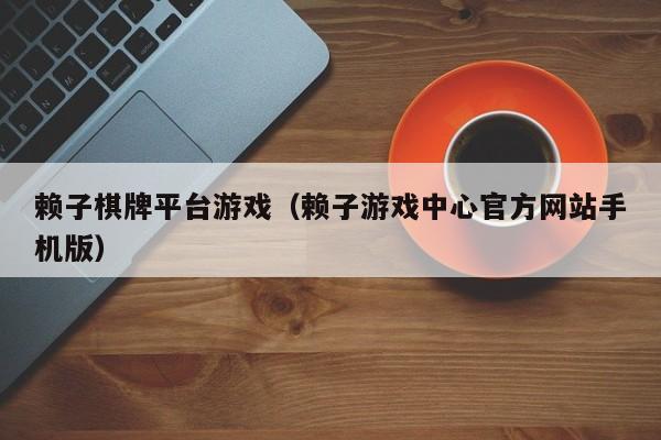 赖子棋牌平台游戏（赖子游戏中心官方网站手机版）