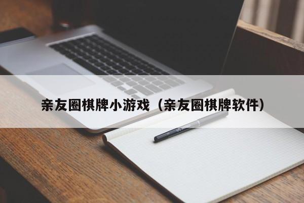 亲友圈棋牌小游戏（亲友圈棋牌软件）