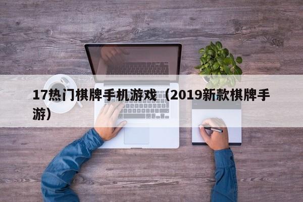 17热门棋牌手机游戏（2019新款棋牌手游）