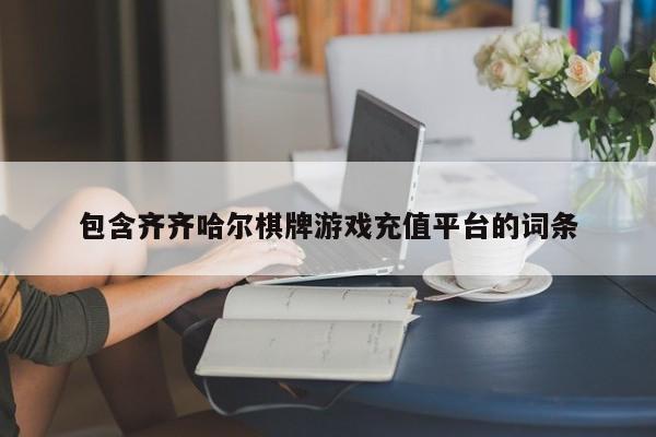 包含齐齐哈尔棋牌游戏充值平台的词条