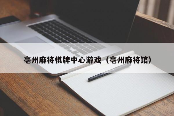 亳州麻将棋牌中心游戏（亳州麻将馆）