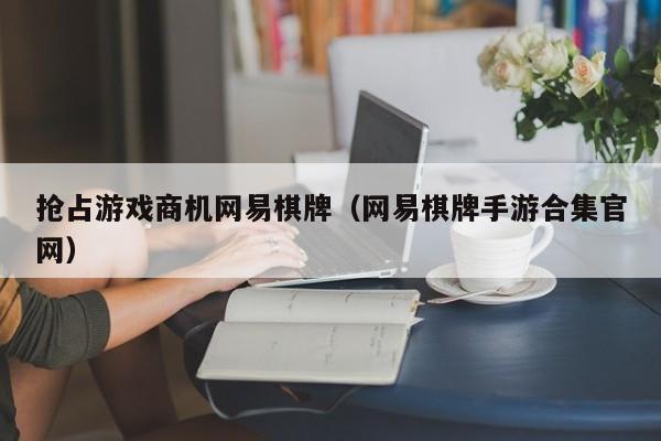 抢占游戏商机网易棋牌（网易棋牌手游合集官网）