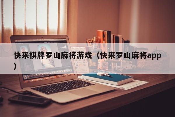 快来棋牌罗山麻将游戏（快来罗山麻将app）