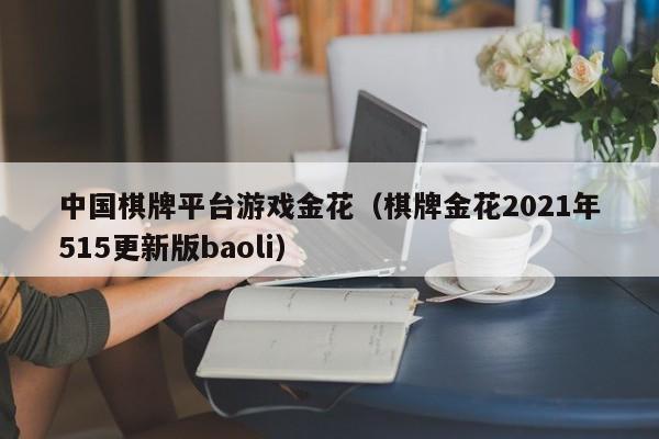 中国棋牌平台游戏金花（棋牌金花2021年515更新版baoli）