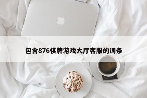 包含876棋牌游戏大厅客服的词条