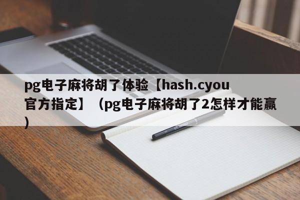 pg电子麻将胡了体验【hash.cyou官方指定】（pg电子麻将胡了2怎样才能赢）